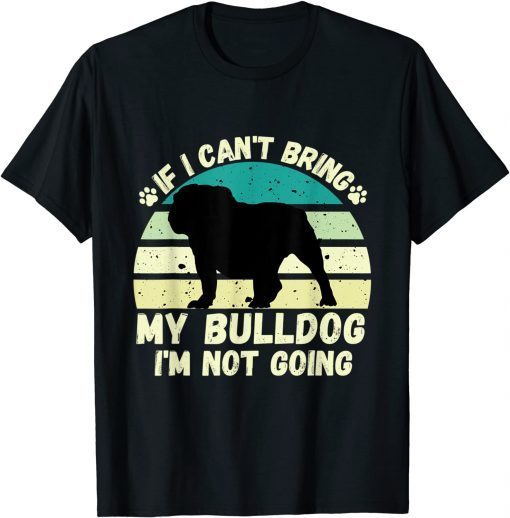 if I Can't Bring my bulldog, I'm Not Going Dog Lovers T-Shirt