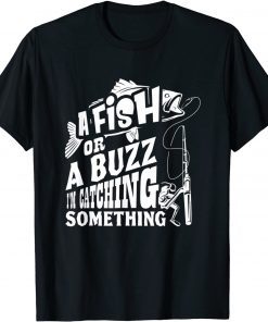 A Fish Or A Buzz I m Catching Something Fishing T-Shirt