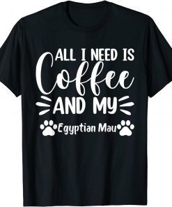 All I Need Is Coffee And My Egyptian Mau - Cat Lover T-Shirt