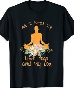 All I Need Is Love And Yoga And A Dog Awesome Yoga Lovers T-Shirt