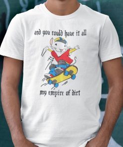 And You Could Have It All My Empire Of Dirt Shirt