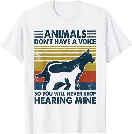 Animals Don't Have A Voice So You Will Never Stop Hearing T-Shirt