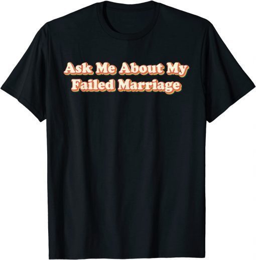 Ask Me About My Failed Marriage T-Shirt