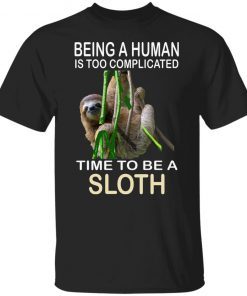 Being A Human Is Too Complicated Time To Be A Sloth Shirt