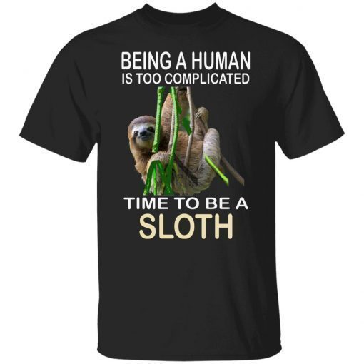 Being A Human Is Too Complicated Time To Be A Sloth Shirt