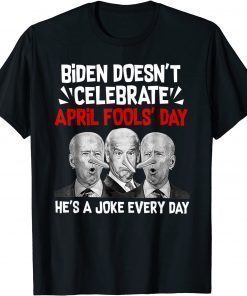 Biden Doesn't Celebrate April Fools' Day He's A Joke Every Day T-Shirt