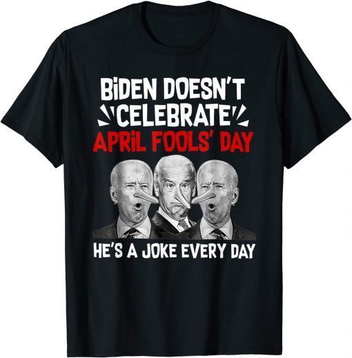 Biden Doesn't Celebrate April Fools' Day He's A Joke Every Day T-Shirt