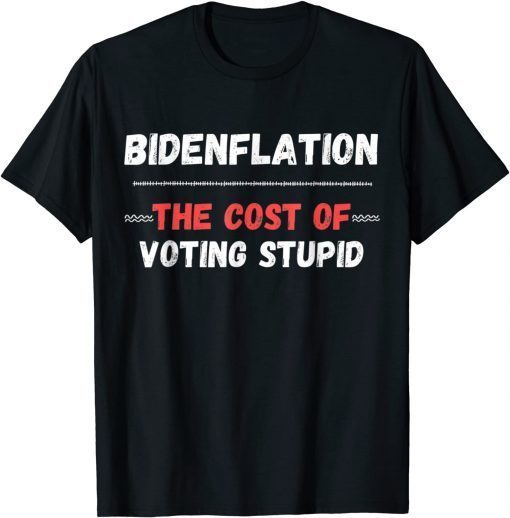 Bidenflation The Cost Of Voting Idiot Anti Biden T-Shirt