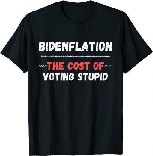 Bidenflation The Cost Of Voting Stupid Anti Biden T-Shirt