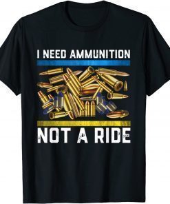 Bullet I Need Ammunition, Not A Ride Shirt