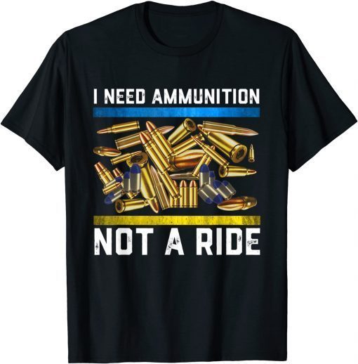 Bullet I Need Ammunition, Not A Ride Shirt