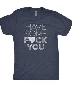 Have Some Fuck You T-Shirt