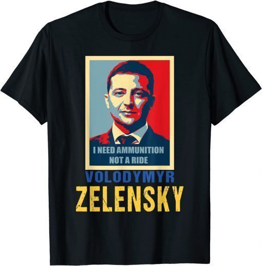 Hero Volodymyr Zelensky I Need Ammunition Not A Ride Ukraine T-Shirt