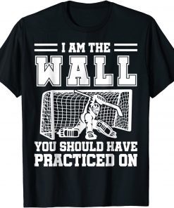 I Am The Wall You Should Have Practiced On Hockey Goalie T-Shirt