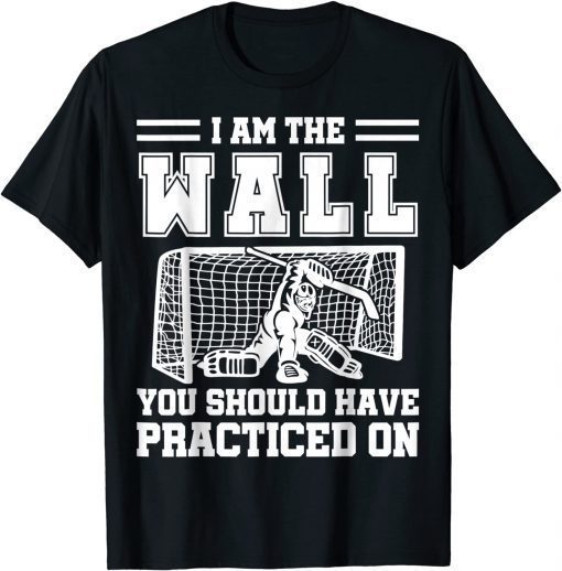 I Am The Wall You Should Have Practiced On Hockey Goalie T-Shirt