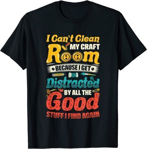 I Can't Clean My Craft Room Distracted Crafter Crafting T-Shirt