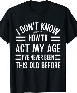 I Don't Know How To Act My Age I've Never T-Shirt