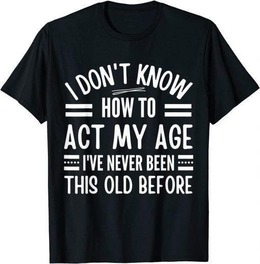 I Don't Know How To Act My Age I've Never T-Shirt