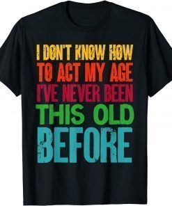 I Don't Know How To Act My Age Old People T-Shirt