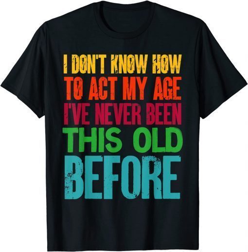 I Don't Know How To Act My Age Old People T-Shirt