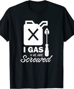 I Gas We Are Screwed Make Gas Prices Great Again Sarcastic T-Shirt