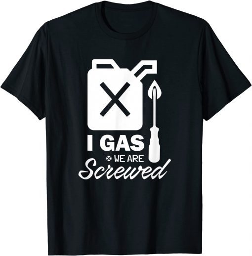 I Gas We Are Screwed Make Gas Prices Great Again Sarcastic T-Shirt