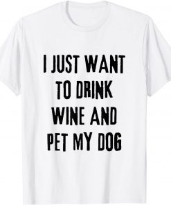 I Just Want To Drink Wine And Pet My Dog T-Shirt