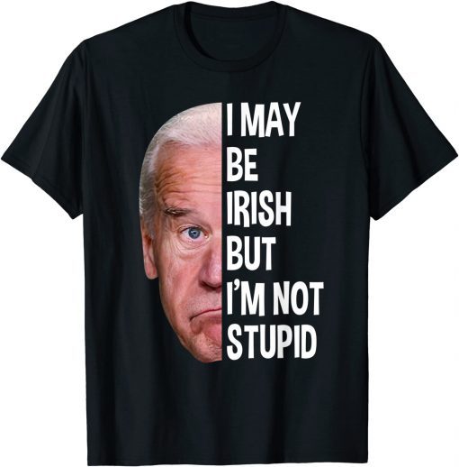 I May Be Irish But I’m Not Stupid Anti-Biden T-Shirt