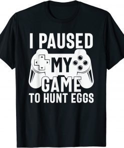 I Paused My Game To Hunt Eggs Happy Easter Day Shirt