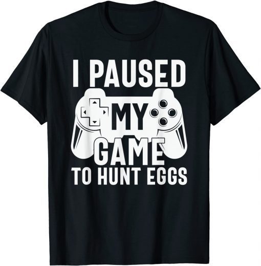 I Paused My Game To Hunt Eggs Happy Easter Day Shirt