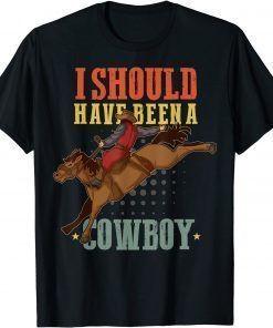 I Should Have Been A Cowboy Western Country Rodeo Horses T-Shirt