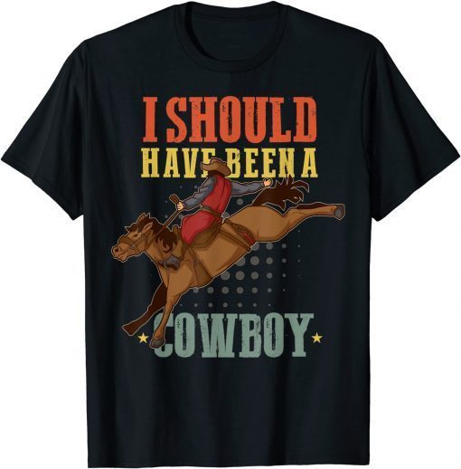 I Should Have Been A Cowboy Western Country Rodeo Horses T-Shirt