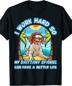 I Work Hard So My Brittany Spaniel Can Have A Better Life T-Shirt