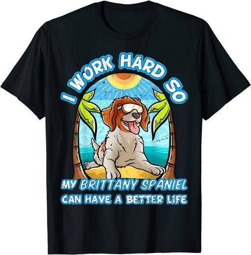 I Work Hard So My Brittany Spaniel Can Have A Better Life T-Shirt