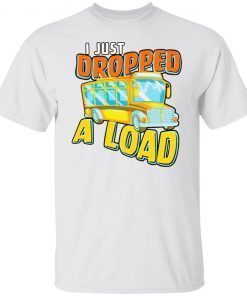 I just dropped a load 2022 shirt