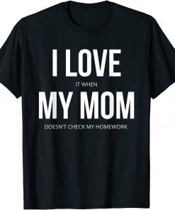 I love It When My Mom Doesn't Check My Homework T-Shirt