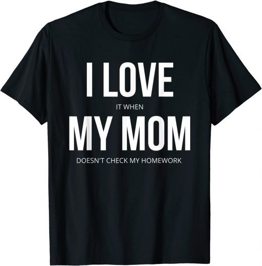 I love It When My Mom Doesn't Check My Homework T-Shirt