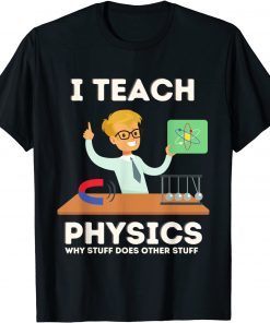 I teach physics why stuff does other stuff T-Shirt