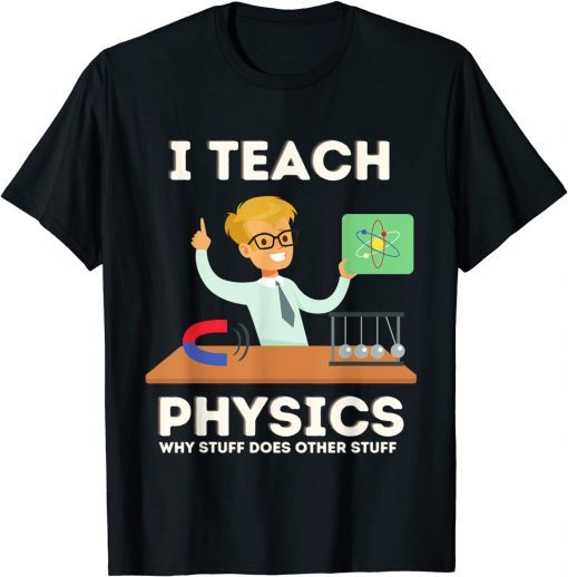 I teach physics why stuff does other stuff T-Shirt