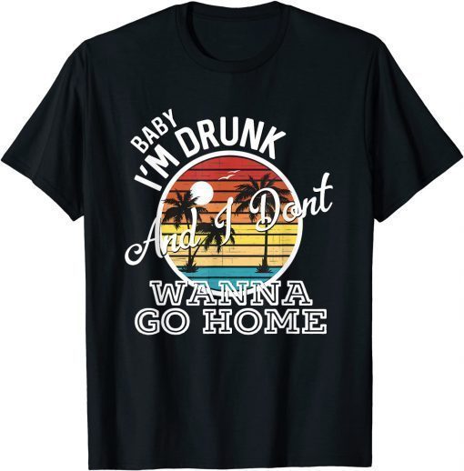 I'm Drunk And I Don't Wanna Go Home T-Shirt