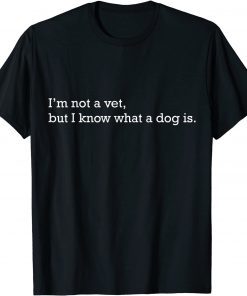 I'm Not A Vet But I Know What A Dog Is T-Shirt