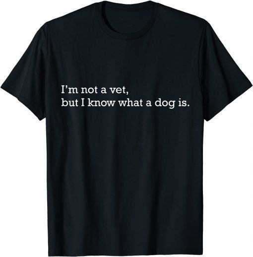 I'm Not A Vet But I Know What A Dog Is T-Shirt