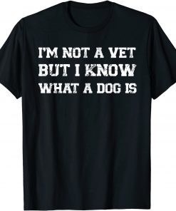 I'm Not A Vet But I Know What Dog Is T-Shirt