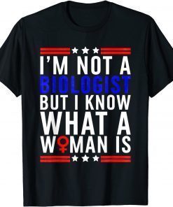 I'm Not Biologist But I Know What A Woman Is T-Shirt