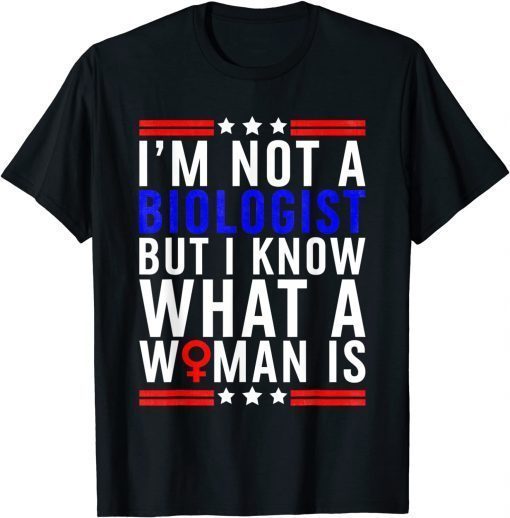 I'm Not Biologist But I Know What A Woman Is T-Shirt