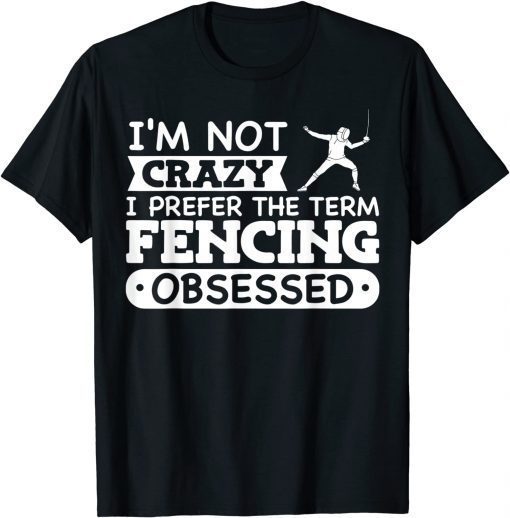 I'm Not Crazy I Prefer The Term Fencing Obsessed T-Shirt