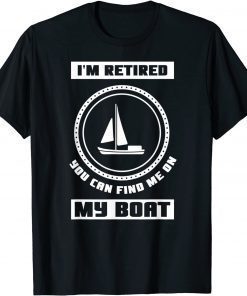 I'm Retired You Can Find Me On My Boat Ship Boating Captain T-Shirt