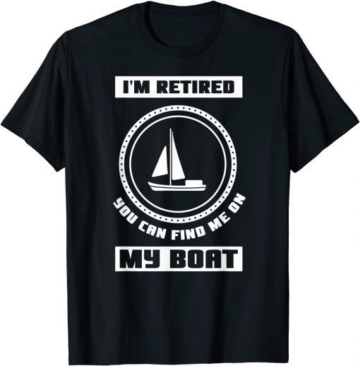 I'm Retired You Can Find Me On My Boat Ship Boating Captain T-Shirt