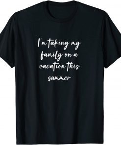 I'm Taking My Family On A Vacation This Summer T-Shirt