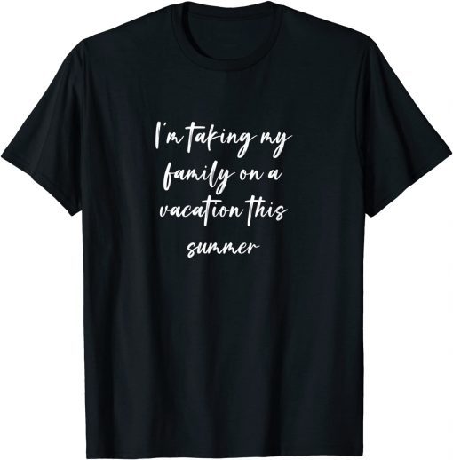 I'm Taking My Family On A Vacation This Summer T-Shirt